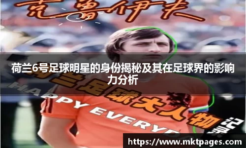 荷兰6号足球明星的身份揭秘及其在足球界的影响力分析